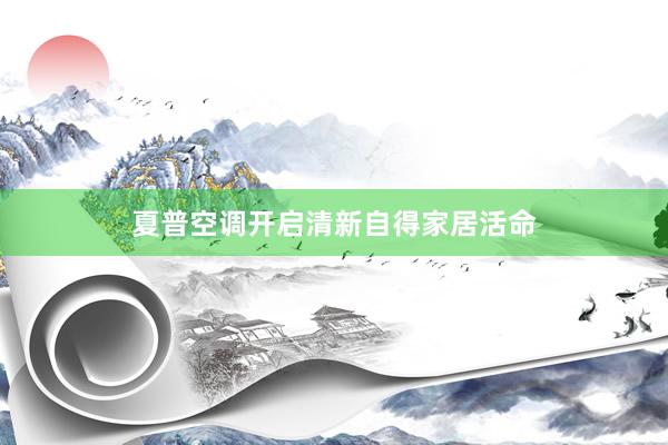 夏普空调开启清新自得家居活命