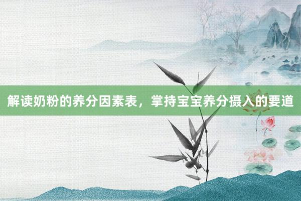 解读奶粉的养分因素表，掌持宝宝养分摄入的要道
