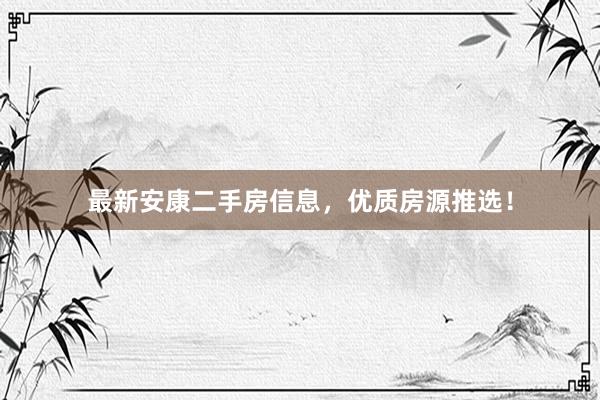 最新安康二手房信息，优质房源推选！