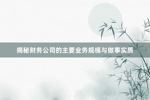 揭秘财务公司的主要业务规模与做事实质