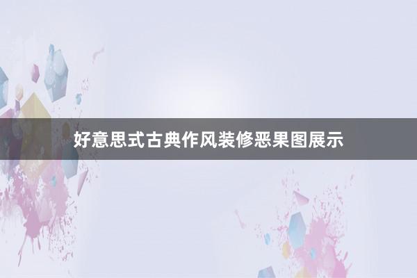 好意思式古典作风装修恶果图展示
