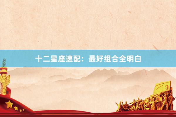 十二星座速配：最好组合全明白