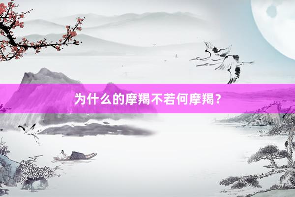 为什么的摩羯不若何摩羯？