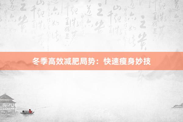 冬季高效减肥局势：快速瘦身妙技